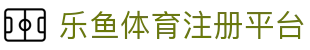 乐鱼体育注册平台-乐鱼体育网站入口222751 com -【官网最新注册入口】